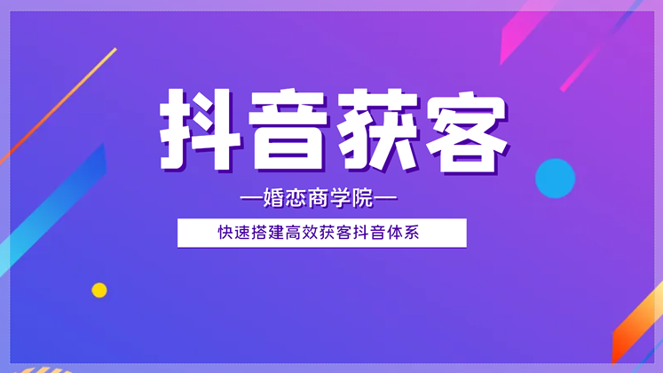 婚恋门店【抖音获客】快速搭建高效获客抖音体系精选课程