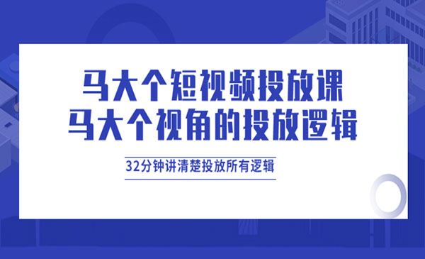 短视频投放课，32分钟讲清楚投放所有逻辑